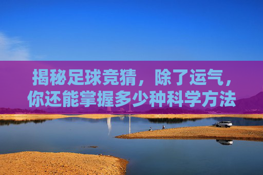 揭秘足球竞猜，除了运气，你还能掌握多少种科学方法？