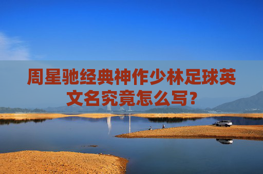 周星驰经典神作少林足球英文名究竟怎么写?