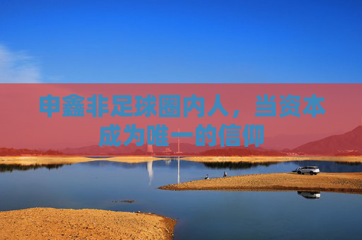 申鑫非足球圈内人，当资本成为唯一的信仰