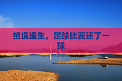 绝境逢生，足球比赛还了一球