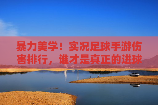 暴力美学！实况足球手游伤害排行，谁才是真正的进球机器？