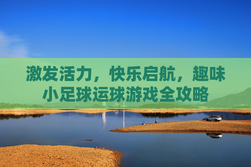 激发活力，快乐启航，趣味小足球运球游戏全攻略