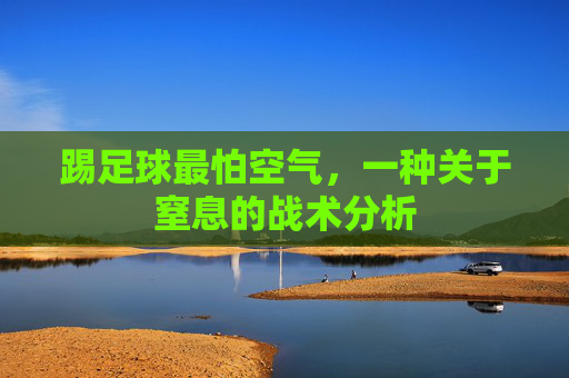 踢足球最怕空气,一种关于窒息的战术分析