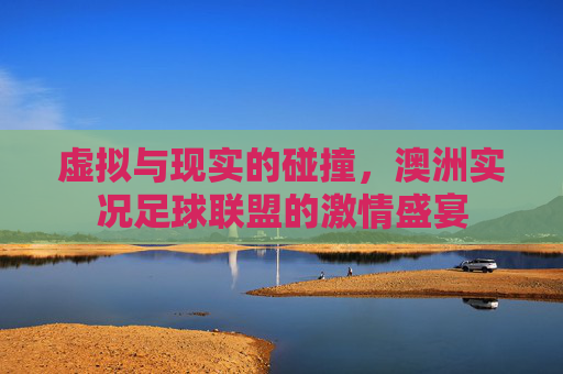 虚拟与现实的碰撞,澳洲实况足球联盟的激情盛宴