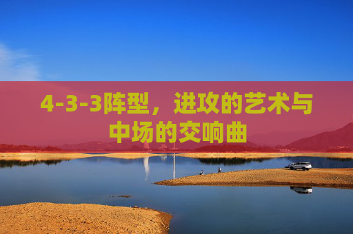 4-3-3阵型，进攻的艺术与中场的交响曲