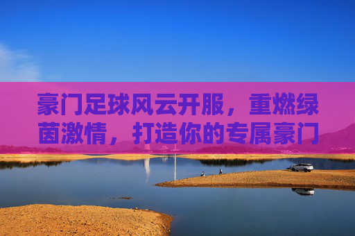 豪门足球风云开服,重燃绿茵激情,打造你的专属豪门王朝