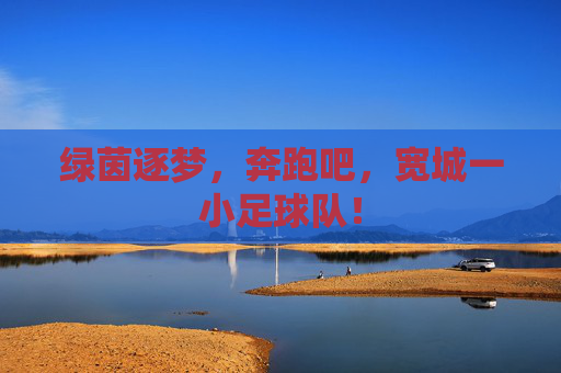 绿茵逐梦，奔跑吧，宽城一小足球队！
