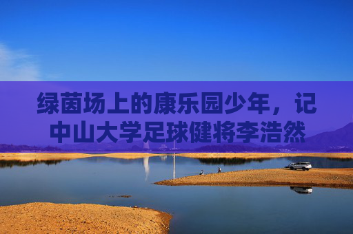 绿茵场上的康乐园少年,记中山大学足球健将李浩然