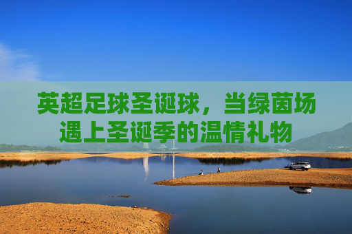 英超足球圣诞球,当绿茵场遇上圣诞季的温情礼物