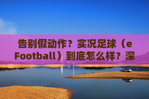 告别假动作？实况足球（eFootball）到底怎么样？深度评测