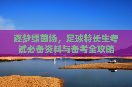逐梦绿茵场,足球特长生考试必备资料与备考全攻略