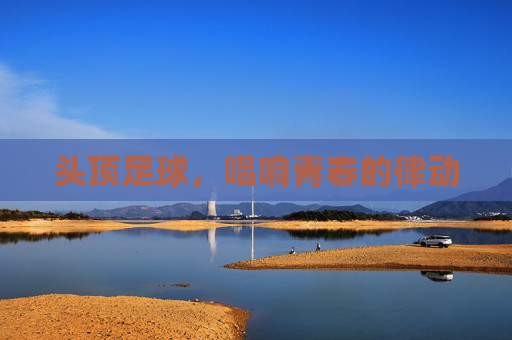 头顶足球,唱响青春的律动