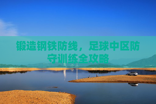 锻造钢铁防线，足球中区防守训练全攻略