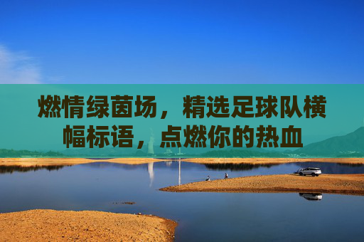 燃情绿茵场,精选足球队横幅标语,点燃你的热血
