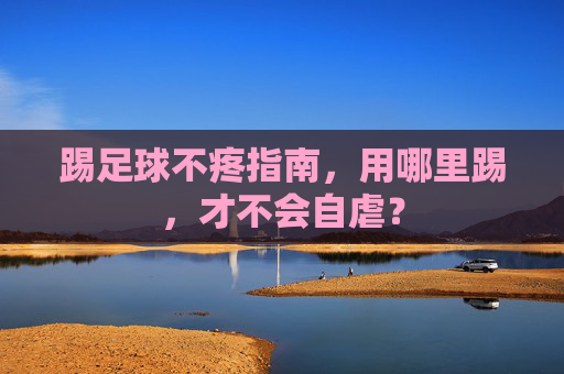 踢足球不疼指南，用哪里踢，才不会自虐？
