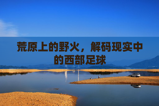 荒原上的野火,解码现实中的西部足球