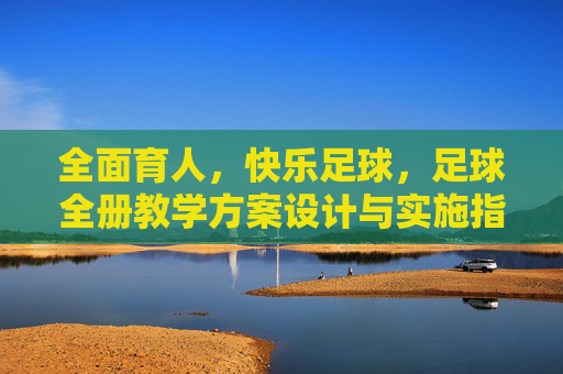 全面育人，快乐足球，足球全册教学方案设计与实施指南