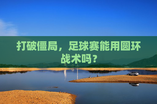 打破僵局，足球赛能用圆环战术吗？