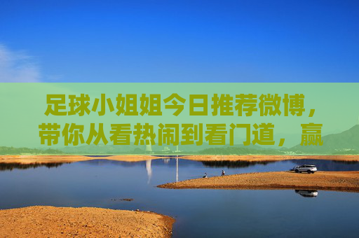 足球小姐姐今日推荐微博，带你从看热闹到看门道，赢在起跑线！
