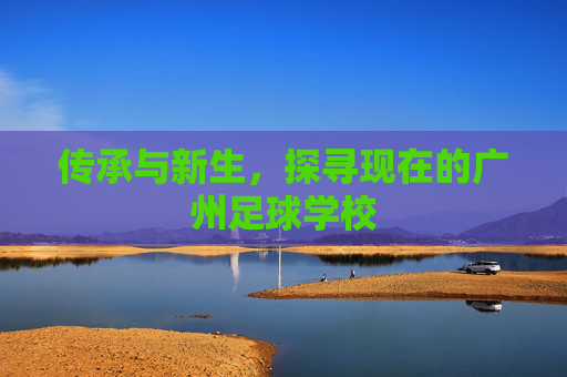 传承与新生,探寻现在的广州足球学校
