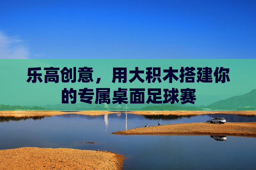 乐高创意，用大积木搭建你的专属桌面足球赛