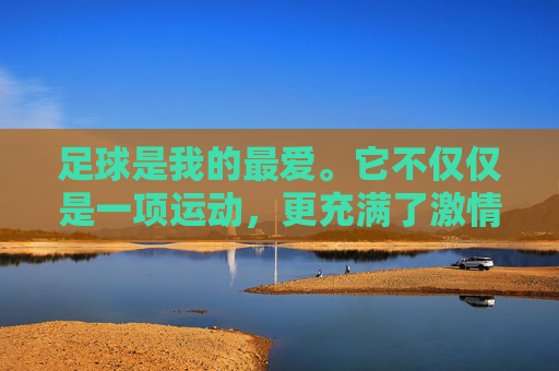 足球是我的最爱。它不仅仅是一项运动，更充满了激情与活力。每当我踏上绿茵场，闻到青草的芬芳，心情就会变得格外舒畅