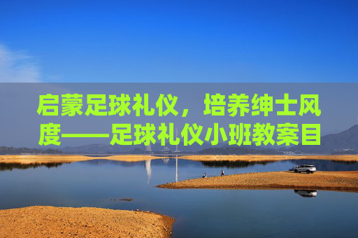 启蒙足球礼仪，培养绅士风度——足球礼仪小班教案目标制定与实施