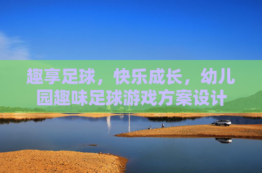 趣享足球，快乐成长，幼儿园趣味足球游戏方案设计