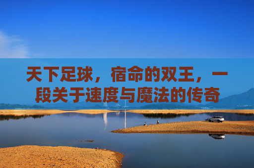 天下足球，宿命的双王，一段关于速度与魔法的传奇