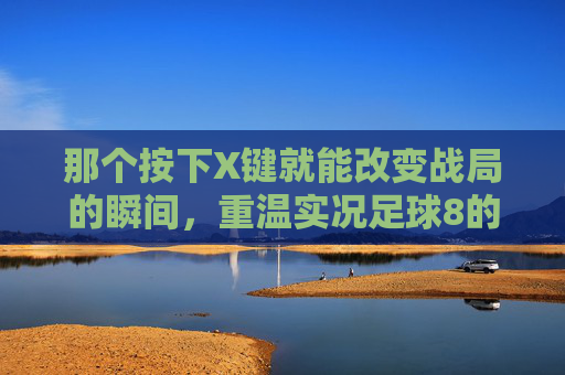 那个按下X键就能改变战局的瞬间，重温实况足球8的加速键奥义
