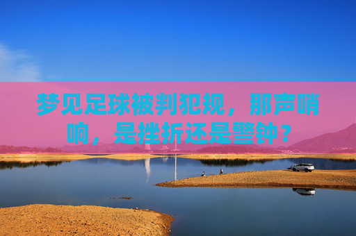 梦见足球被判犯规，那声哨响，是挫折还是警钟？