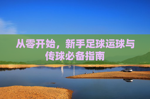 从零开始，新手足球运球与传球必备指南