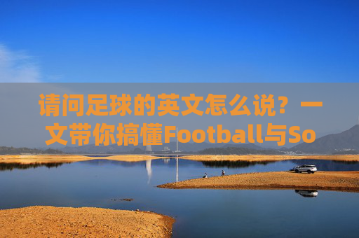 请问足球的英文怎么说？一文带你搞懂Football与Soccer的区别