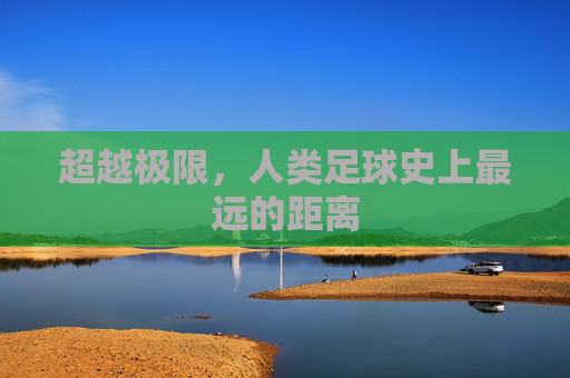 超越极限，人类足球史上最远的距离