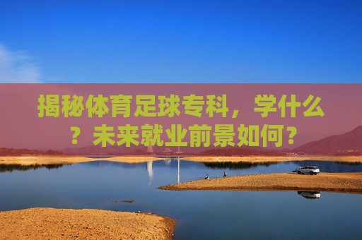 揭秘体育足球专科，学什么？未来就业前景如何？