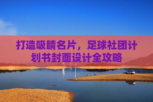 打造吸睛名片，足球社团计划书封面设计全攻略