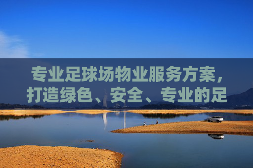 专业足球场物业服务方案，打造绿色、安全、专业的足球场环境