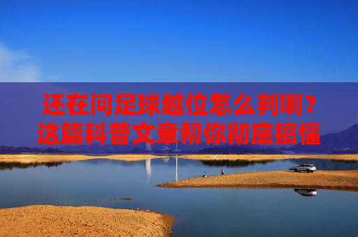 还在问足球越位怎么判啊？这篇科普文章帮你彻底搞懂越位规则
