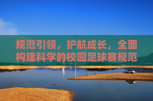 规范引领，护航成长，全面构建科学的校园足球赛规范标准体系