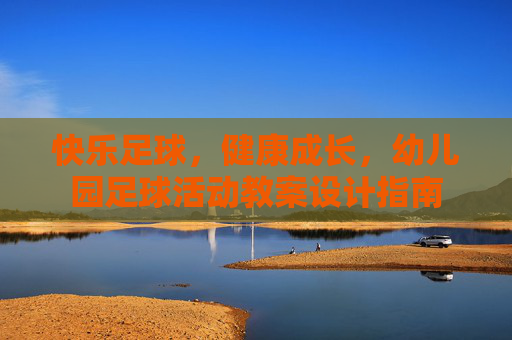 快乐足球，健康成长，幼儿园足球活动教案设计指南