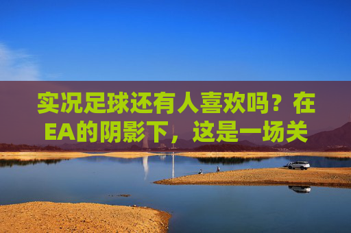 实况足球还有人喜欢吗？在EA的阴影下，这是一场关于真实的孤勇者游戏