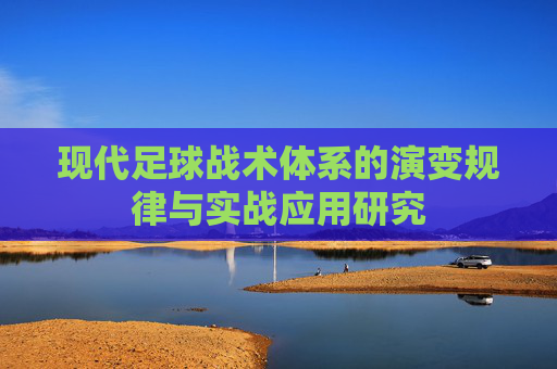 现代足球战术体系的演变规律与实战应用研究