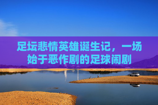 足坛悲情英雄诞生记，一场始于恶作剧的足球闹剧