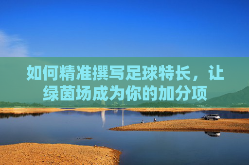 如何精准撰写足球特长，让绿茵场成为你的加分项