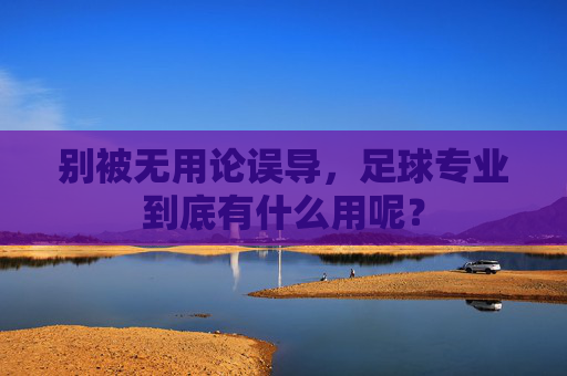 别被无用论误导,足球专业到底有什么用呢?