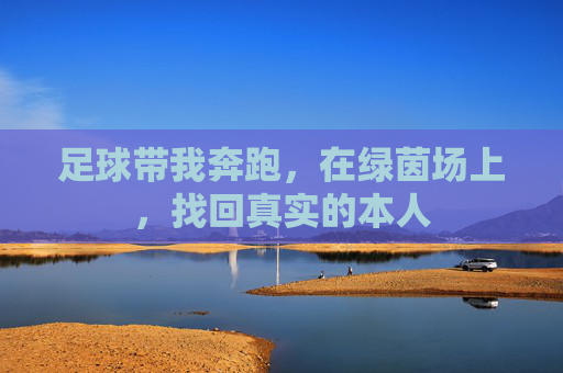 足球带我奔跑,在绿茵场上,找回真实的本人