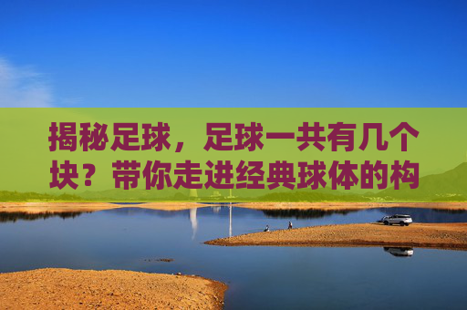 揭秘足球，足球一共有几个块？带你走进经典球体的构造世界