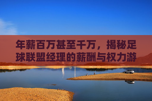 年薪百万甚至千万，揭秘足球联盟经理的薪酬与权力游戏