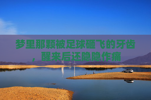 梦里那颗被足球砸飞的牙齿，醒来后还隐隐作痛
