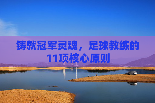 铸就冠军灵魂，足球教练的11项核心原则